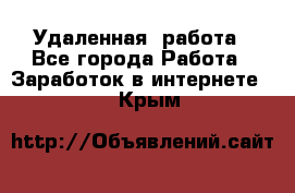 Удаленная  работа - Все города Работа » Заработок в интернете   . Крым